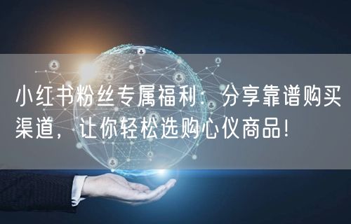 小红书粉丝专属福利：分享靠谱购买渠道，让你轻松选购心仪商品！