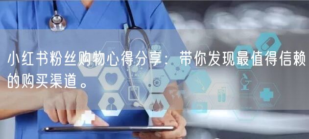 小红书粉丝购物心得分享：带你发现最值得信赖的购买渠道。
