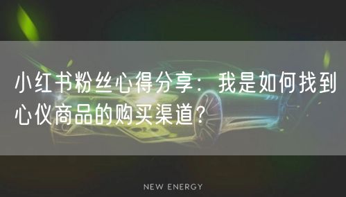 小红书粉丝心得分享：我是如何找到心仪商品的购买渠道？