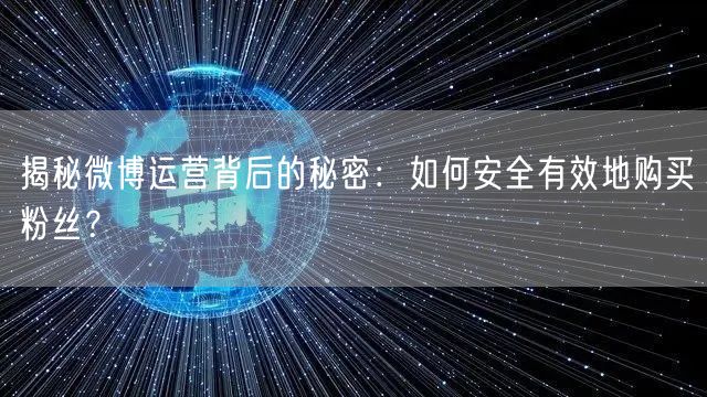 揭秘微博运营背后的秘密：如何安全有效地购买粉丝？