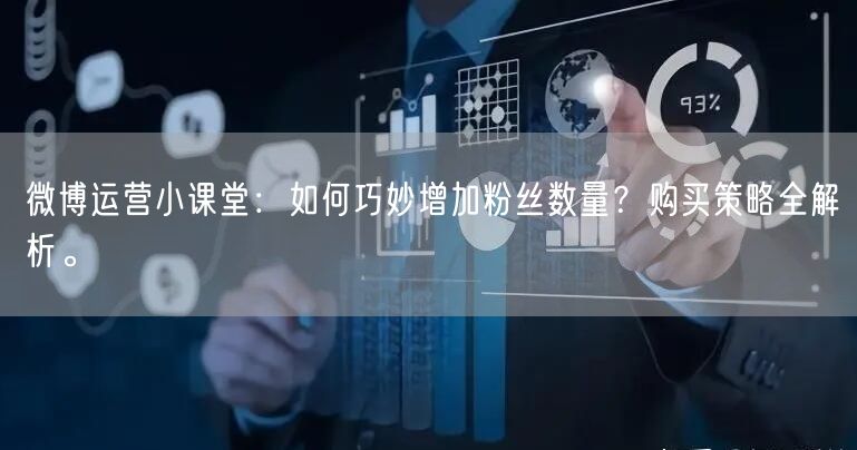 微博运营小课堂：如何巧妙增加粉丝数量？购买策略全解析。