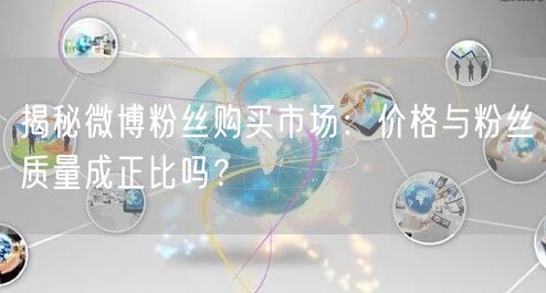 揭秘微博粉丝购买市场：价格与粉丝质量成正比吗？