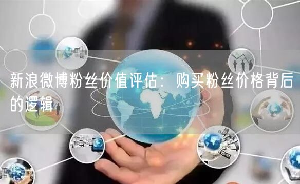 新浪微博粉丝价值评估：购买粉丝价格背后的逻辑