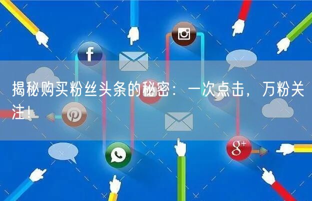 揭秘购买粉丝头条的秘密：一次点击，万粉关注！