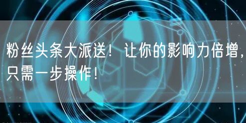 粉丝头条大派送！让你的影响力倍增，只需一步操作！