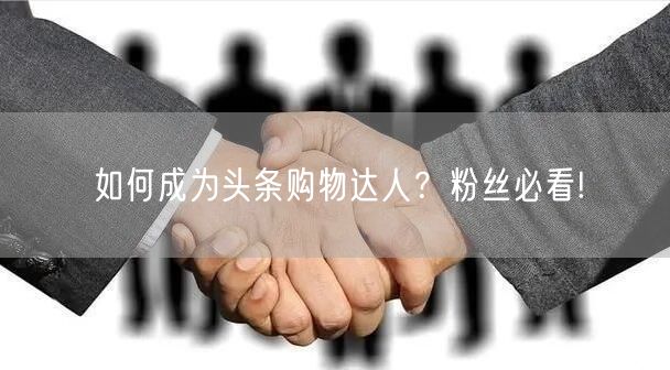 如何成为头条购物达人？粉丝必看!