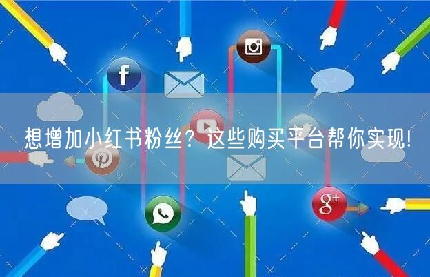 想增加小红书粉丝？这些购买平台帮你实现!