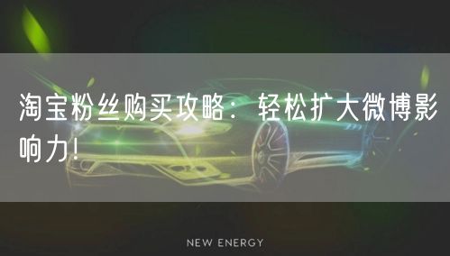 淘宝粉丝购买攻略：轻松扩大微博影响力！