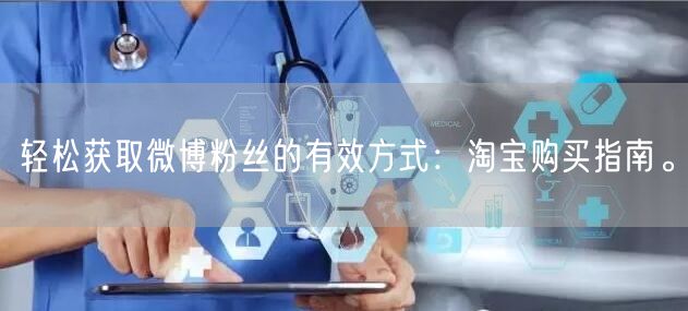轻松获取微博粉丝的有效方式：淘宝购买指南。