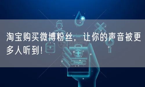 淘宝购买微博粉丝，让你的声音被更多人听到！