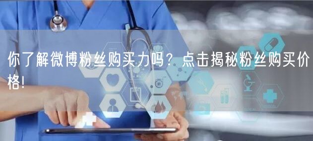 你了解微博粉丝购买力吗？点击揭秘粉丝购买价格!