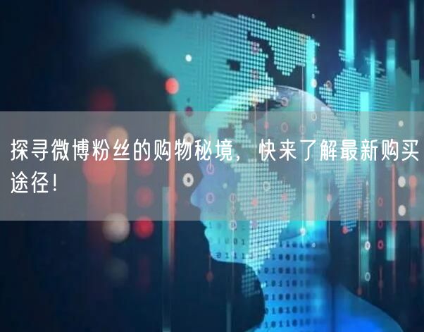 探寻微博粉丝的购物秘境，快来了解最新购买途径！