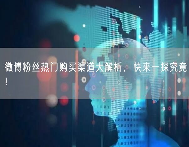 微博粉丝热门购买渠道大解析，快来一探究竟！