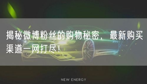 揭秘微博粉丝的购物秘密，最新购买渠道一网打尽！