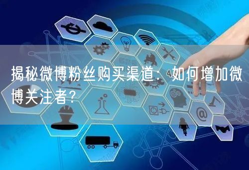 揭秘微博粉丝购买渠道：如何增加微博关注者？