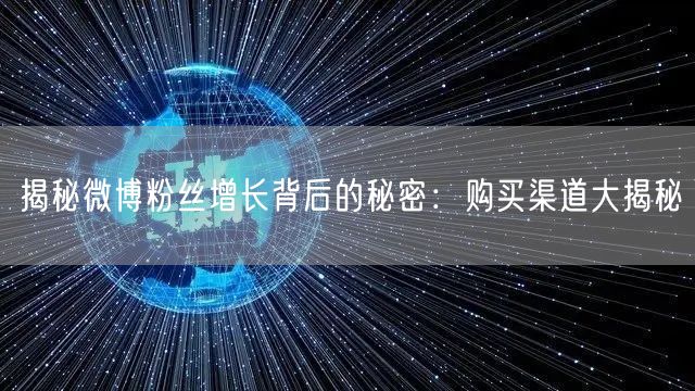 揭秘微博粉丝增长背后的秘密：购买渠道大揭秘