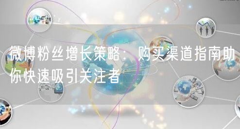 微博粉丝增长策略：购买渠道指南助你快速吸引关注者