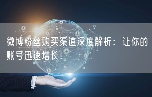 微博粉丝购买渠道深度解析：让你的账号迅速增长！