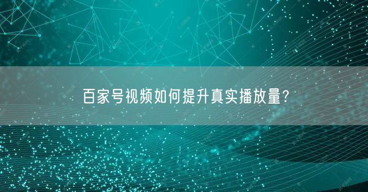百家号视频如何提升真实播放量？