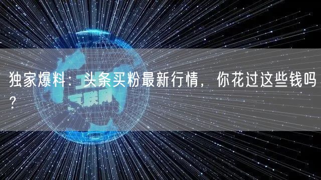 独家爆料：头条买粉最新行情，你花过这些钱吗？