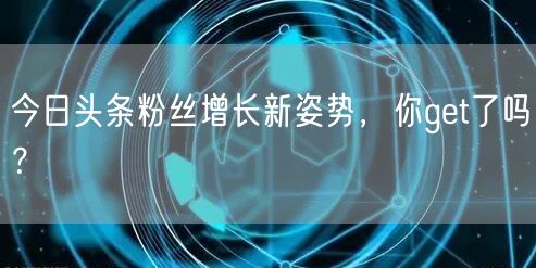 今日头条粉丝增长新姿势，你get了吗？