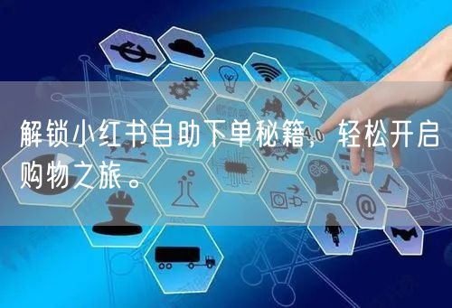 解锁小红书自助下单秘籍，轻松开启购物之旅。
