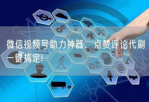 微信视频号助力神器，点赞评论代刷一键搞定!