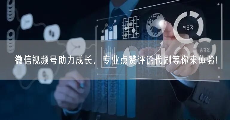 微信视频号助力成长，专业点赞评论代刷等你来体验!