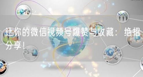 让你的微信视频号爆赞与收藏：绝招分享！