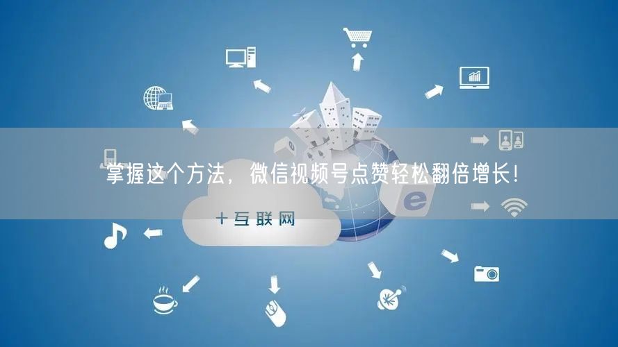 掌握这个方法，微信视频号点赞轻松翻倍增长！