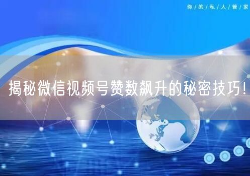 揭秘微信视频号赞数飙升的秘密技巧！