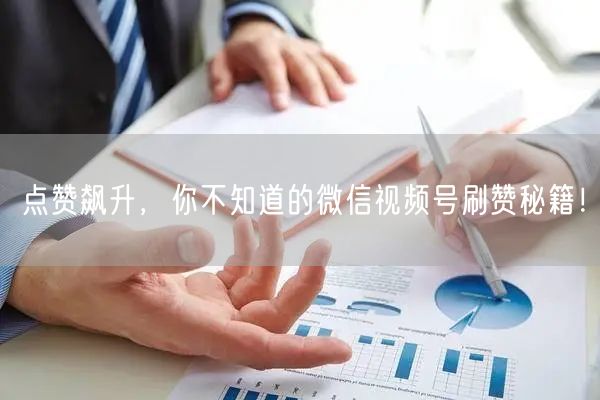 点赞飙升，你不知道的微信视频号刷赞秘籍！