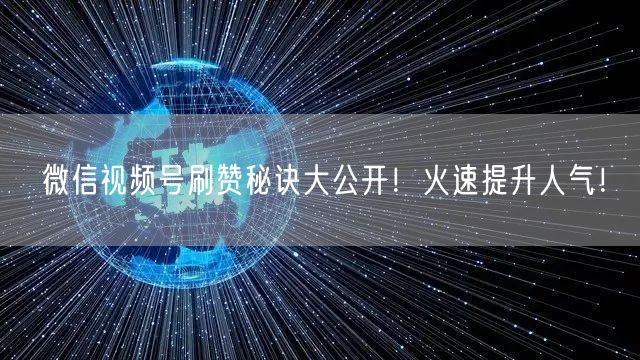 微信视频号刷赞秘诀大公开！火速提升人气！