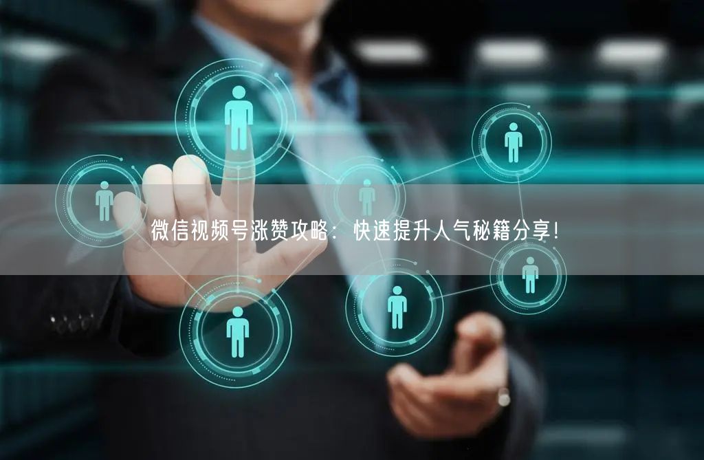 微信视频号涨赞攻略：快速提升人气秘籍分享！