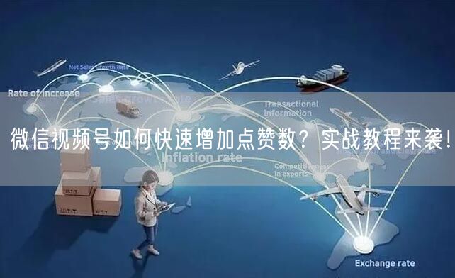 微信视频号如何快速增加点赞数？实战教程来袭！
