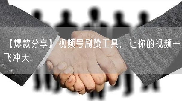 【爆款分享】视频号刷赞工具，让你的视频一飞冲天!