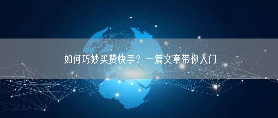 如何巧妙买赞快手？一篇文章带你入门