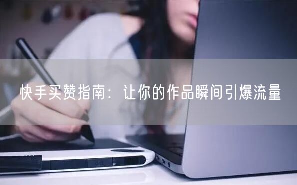 快手买赞指南：让你的作品瞬间引爆流量