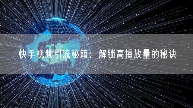 快手视频引流秘籍：解锁高播放量的秘诀