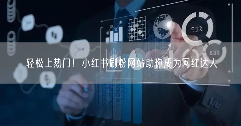 轻松上热门！小红书刷粉网站助你成为网红达人