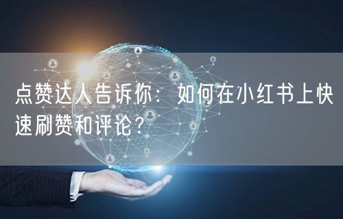 点赞达人告诉你：如何在小红书上快速刷赞和评论？