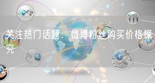 关注热门话题：微博粉丝购买价格探究
