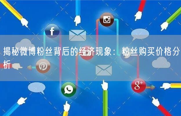 揭秘微博粉丝背后的经济现象：粉丝购买价格分析