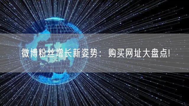微博粉丝增长新姿势：购买网址大盘点!
