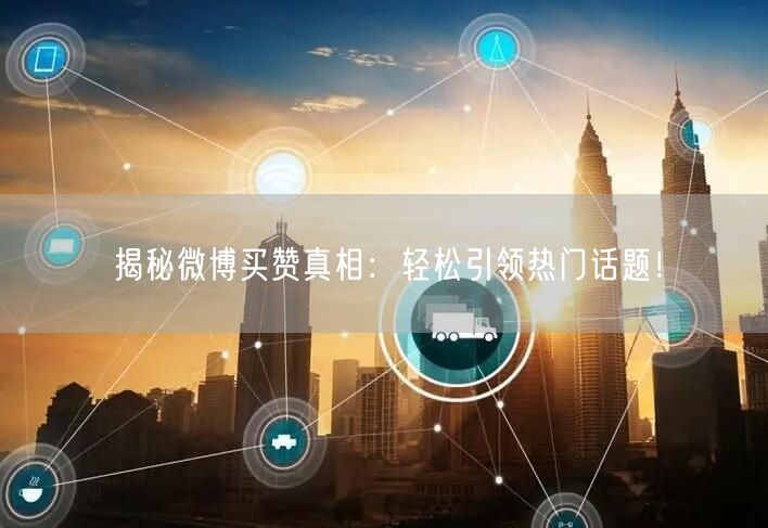 揭秘微博买赞真相：轻松引领热门话题！