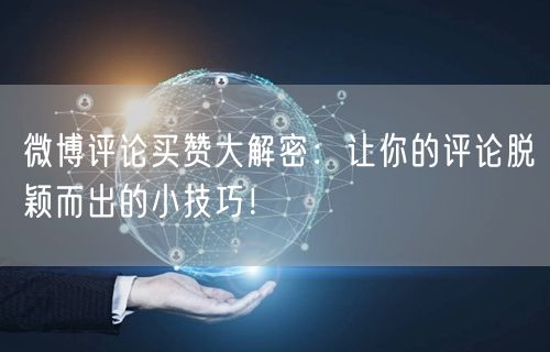 微博评论买赞大解密：让你的评论脱颖而出的小技巧！