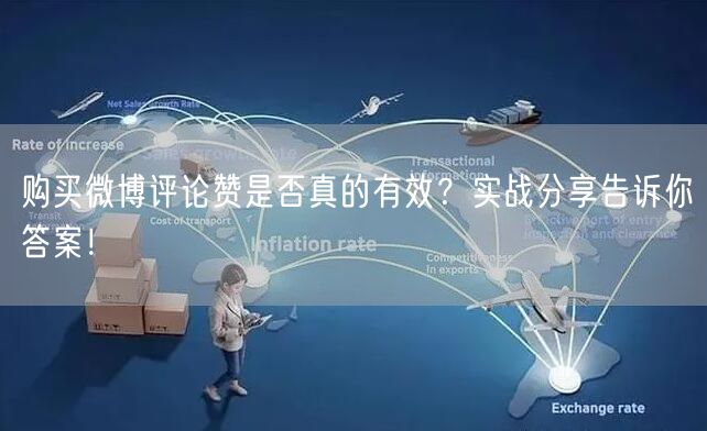 购买微博评论赞是否真的有效？实战分享告诉你答案！