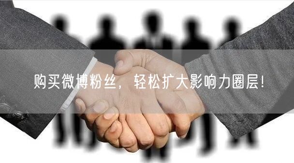购买微博粉丝，轻松扩大影响力圈层！