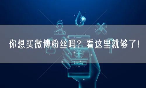 你想买微博粉丝吗？看这里就够了！