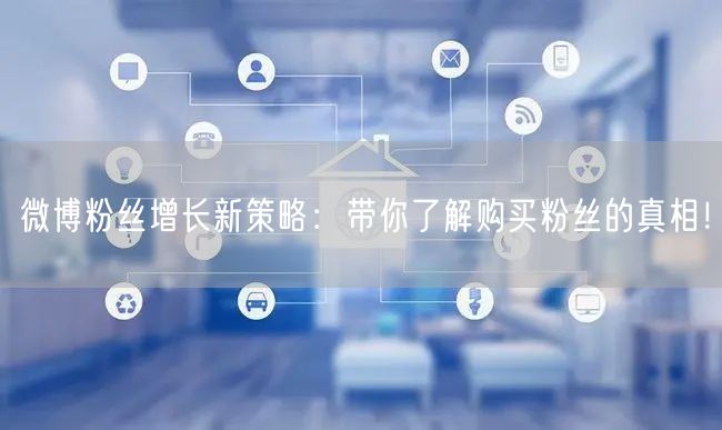 微博粉丝增长新策略：带你了解购买粉丝的真相！